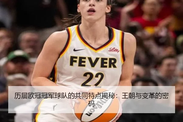 历届欧冠冠军球队的共同特点揭秘：王朝与变革的密码