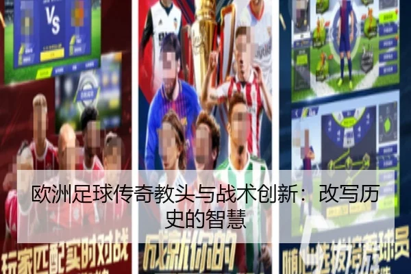 欧洲足球传奇教头与战术创新：改写历史的智慧