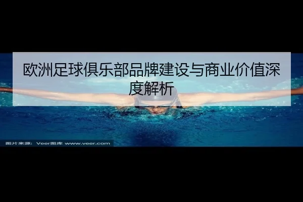 欧洲足球俱乐部品牌建设与商业价值深度解析