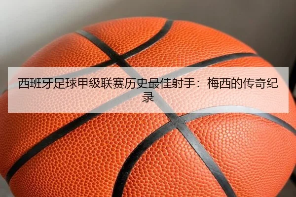 西班牙足球甲级联赛历史最佳射手：梅西的传奇纪录