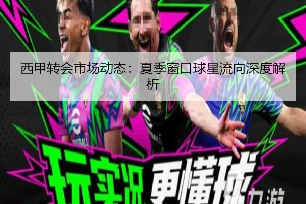 西甲转会市场动态：夏季窗口球星流向深度解析